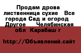 Продам дрова, лиственница,сухие - Все города Сад и огород » Другое   . Челябинская обл.,Карабаш г.